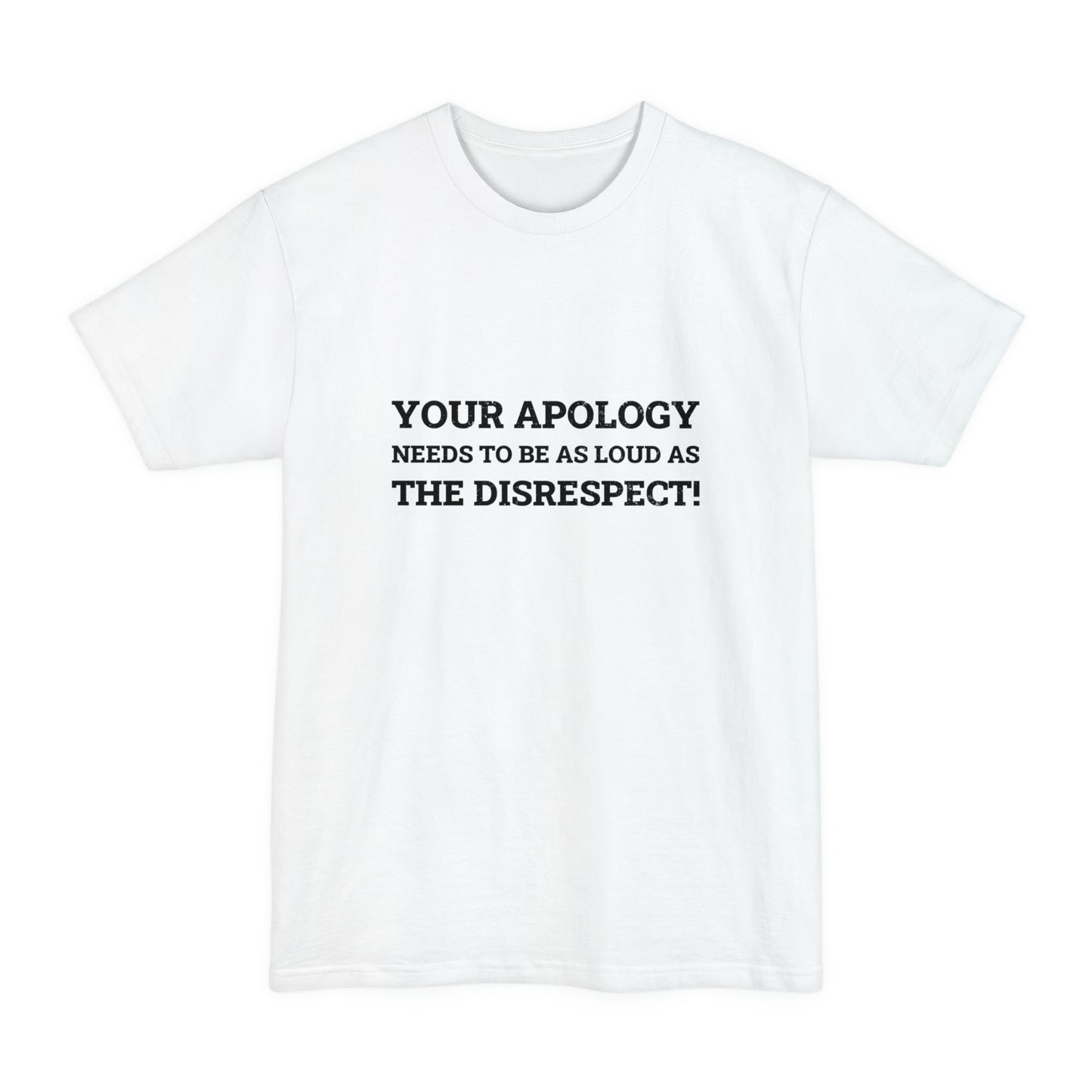 Your Apology Needs To Be As Loud As The Disrespect Unisex Tall Beefy-T T-Shirt