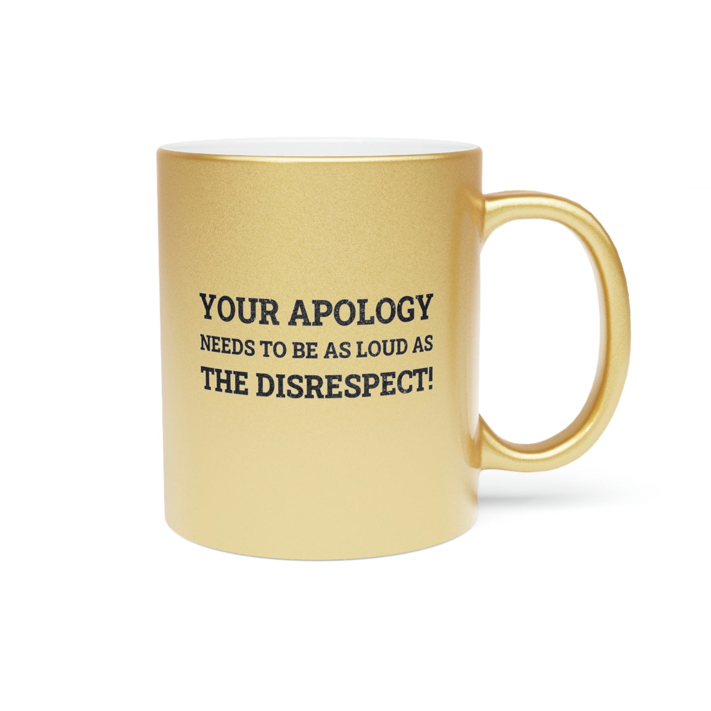 Your Apology Needs To Be As Loud As The Disrespect Metallic Mug (Silver\Gold)