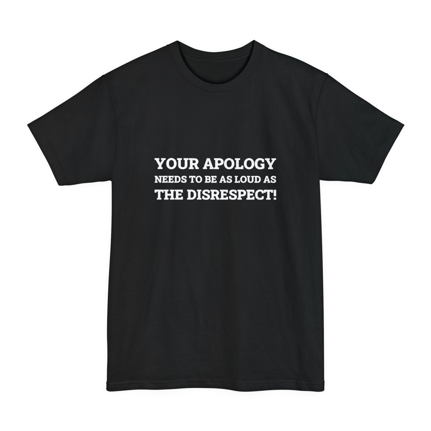 Your Apology Needs To Be As Loud As The Disrespect Unisex Tall Beefy-T T-Shirt