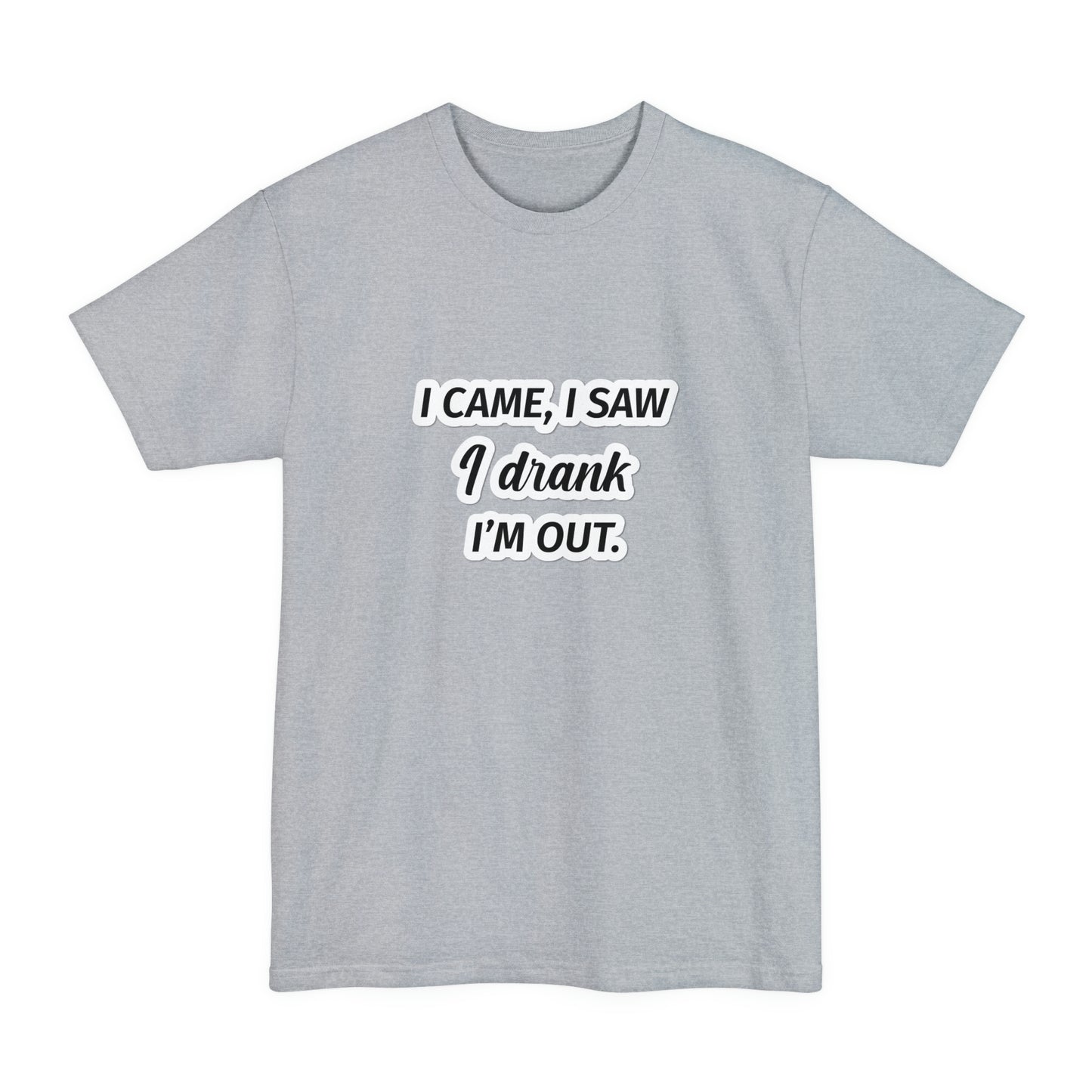 I Came I Saw I Drank I’m Out Unisex Tall Beefy-T T-Shirt