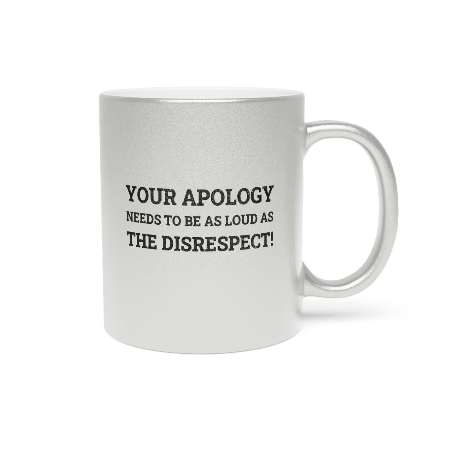 Your Apology Needs To Be As Loud As The Disrespect Metallic Mug (Silver\Gold)