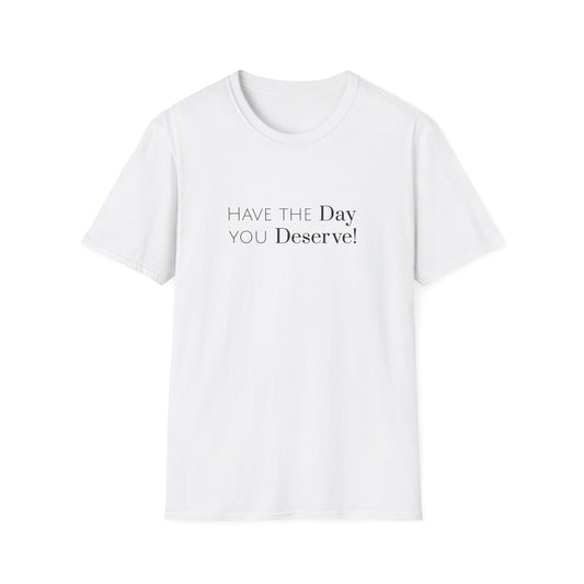 Have The Day You Deserve Unisex Softstyle T-Shirt