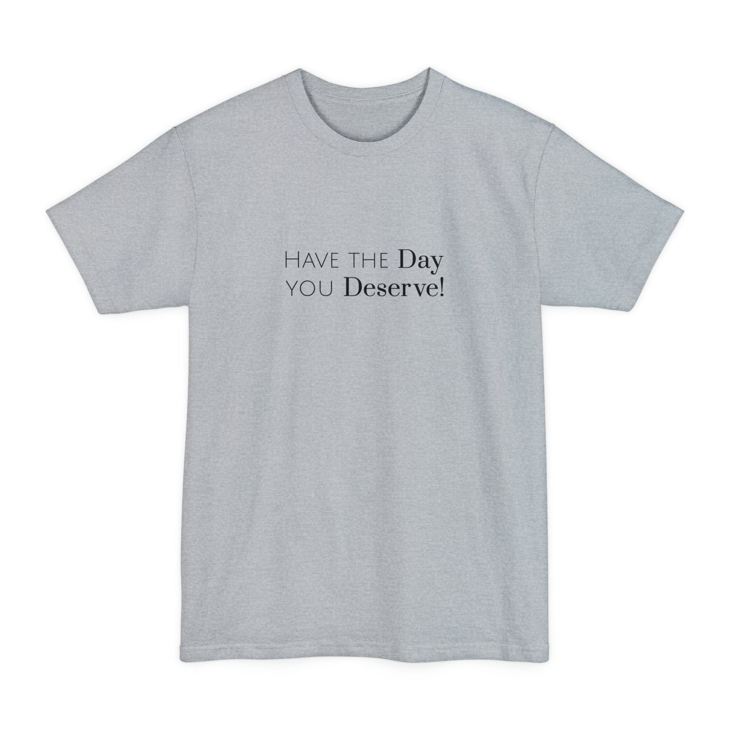 Have The Day You Deserve Tall Beefy Shirt