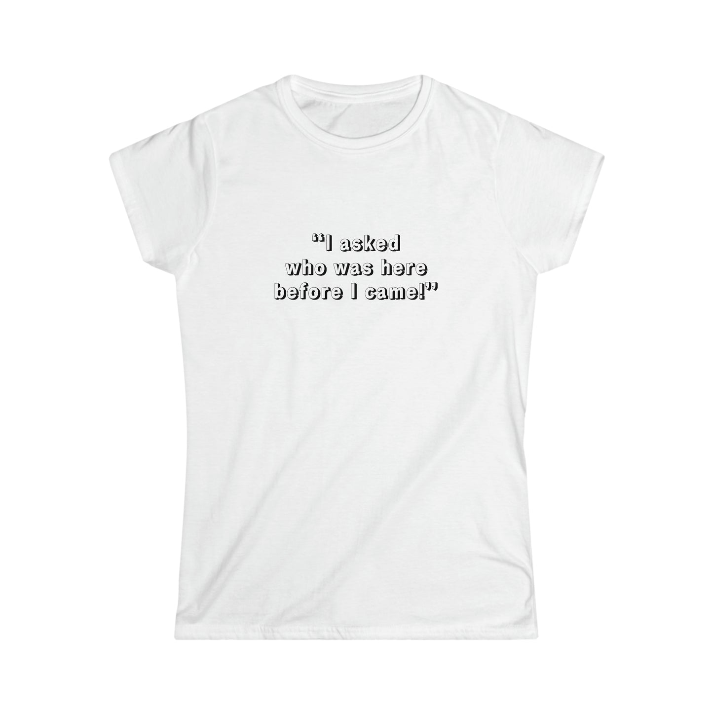 I Asked Who Was Here Before I Came Women's Softstyle Tee