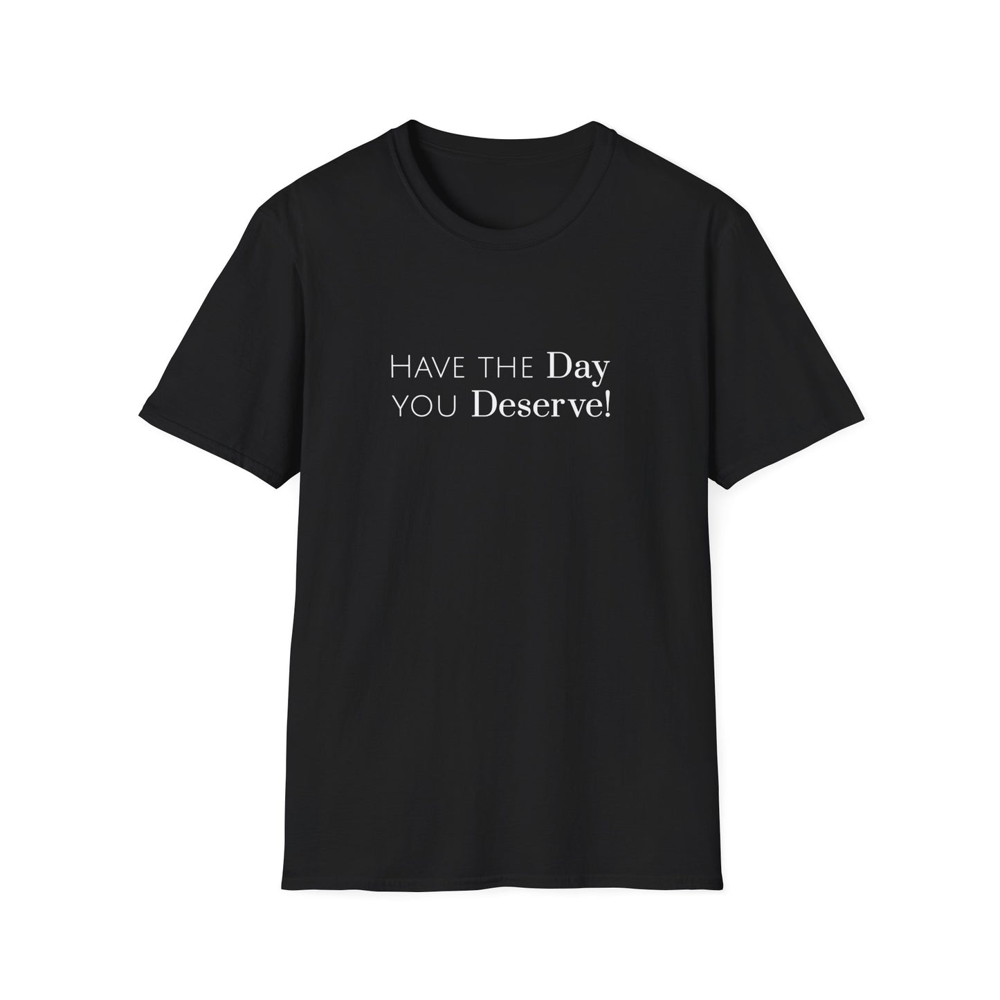 Have The Day You Deserve Unisex Softstyle T-Shirt