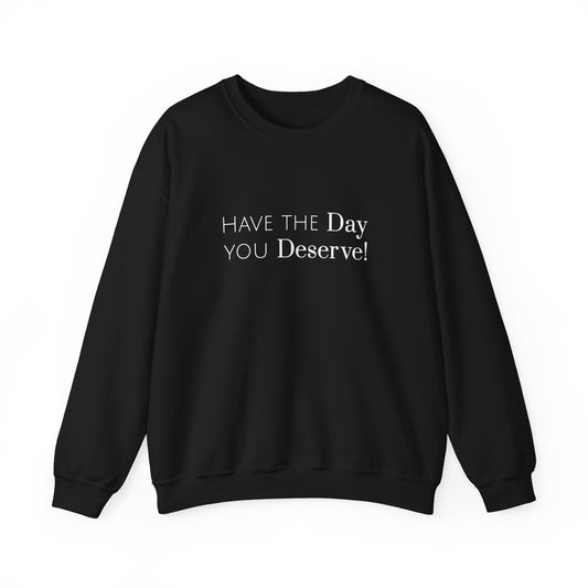 Have The Day You Deserve Sweatshirt