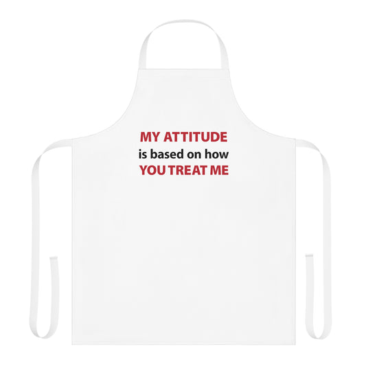 My Attitude is Based on how you Treat me Apron