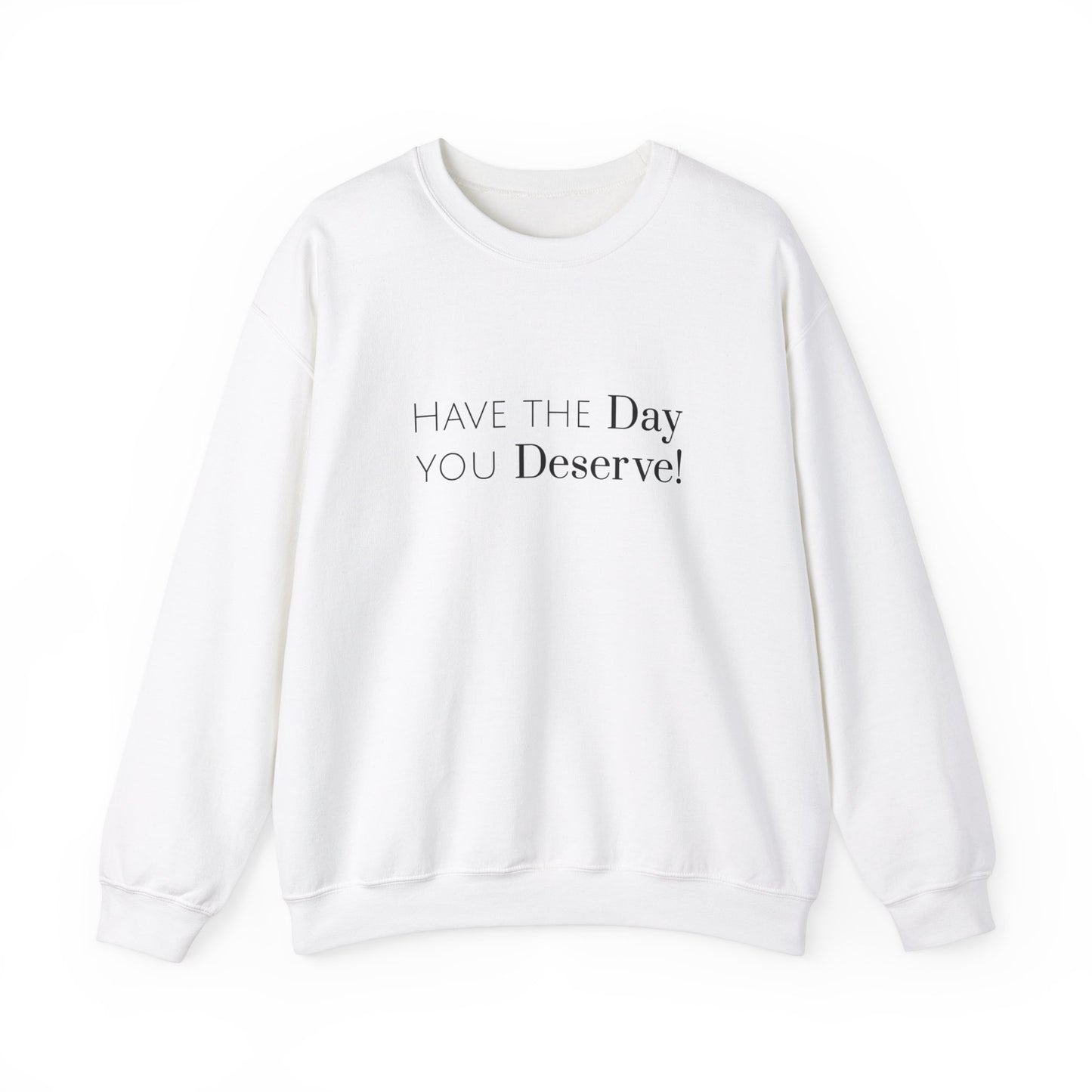 Have The Day You Deserve Sweatshirt