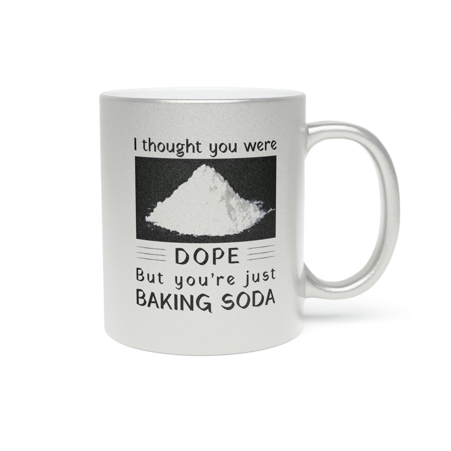 I Thought You Were DOPE But You’re Just Baking Soda Metallic Mug (Silver\Gold)