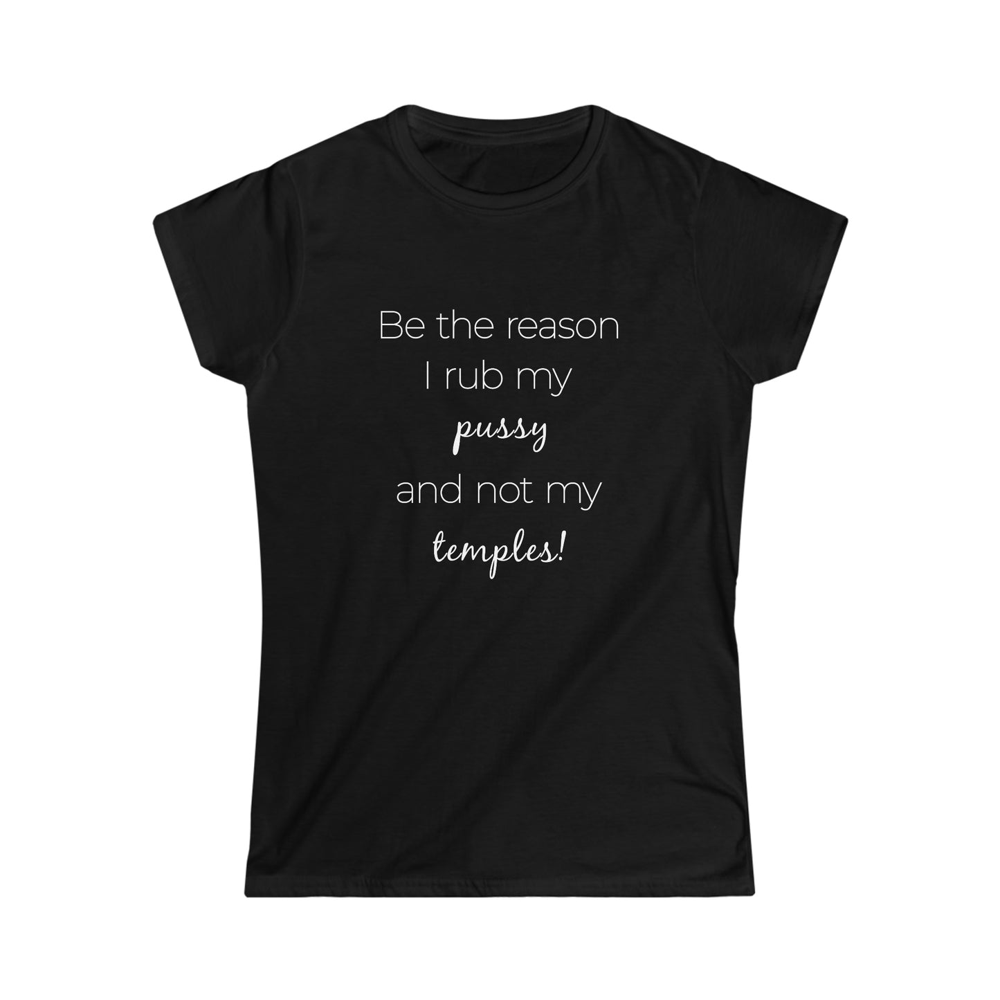 Be The Reason I Rub My Pussy Not My Temples Women's Softstyle Tee