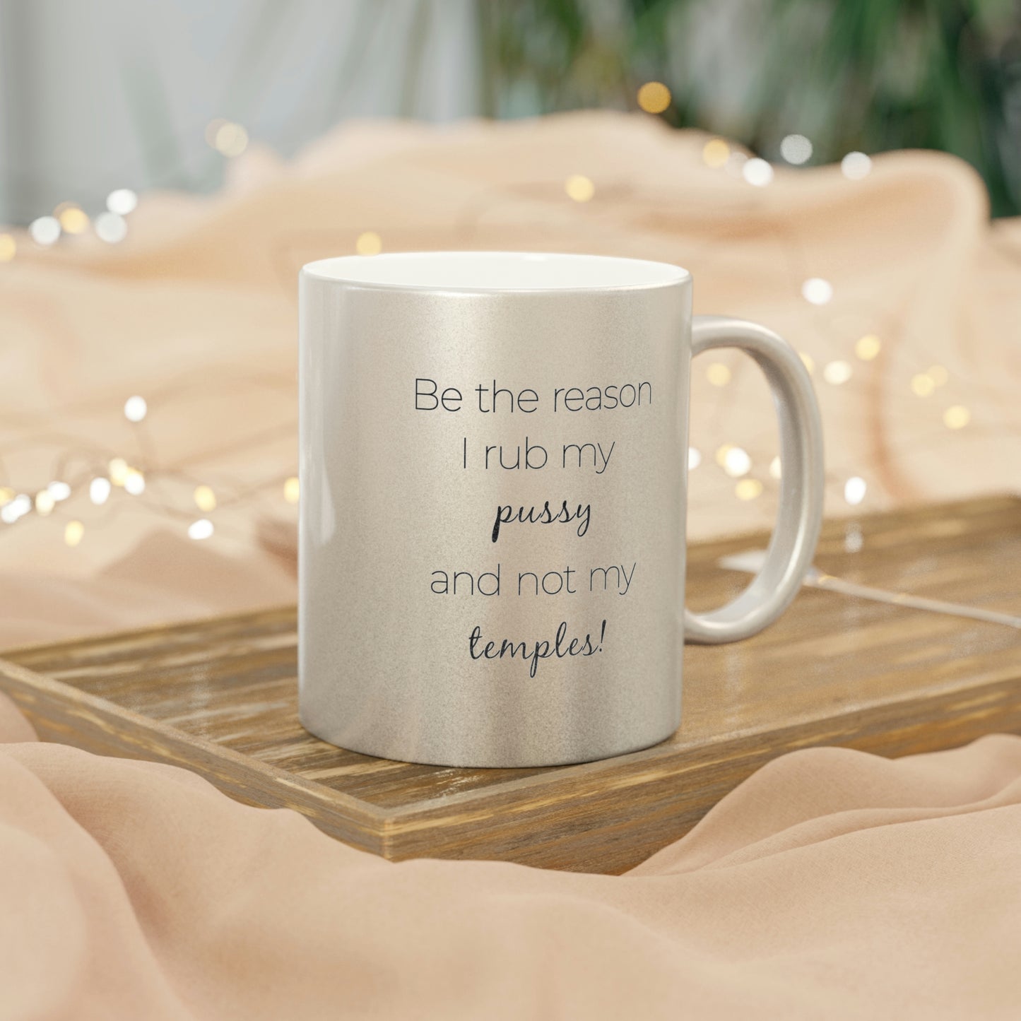 Be The Reason I Rub My Pussy Not My Temples Metallic Mug (Silver\Gold)