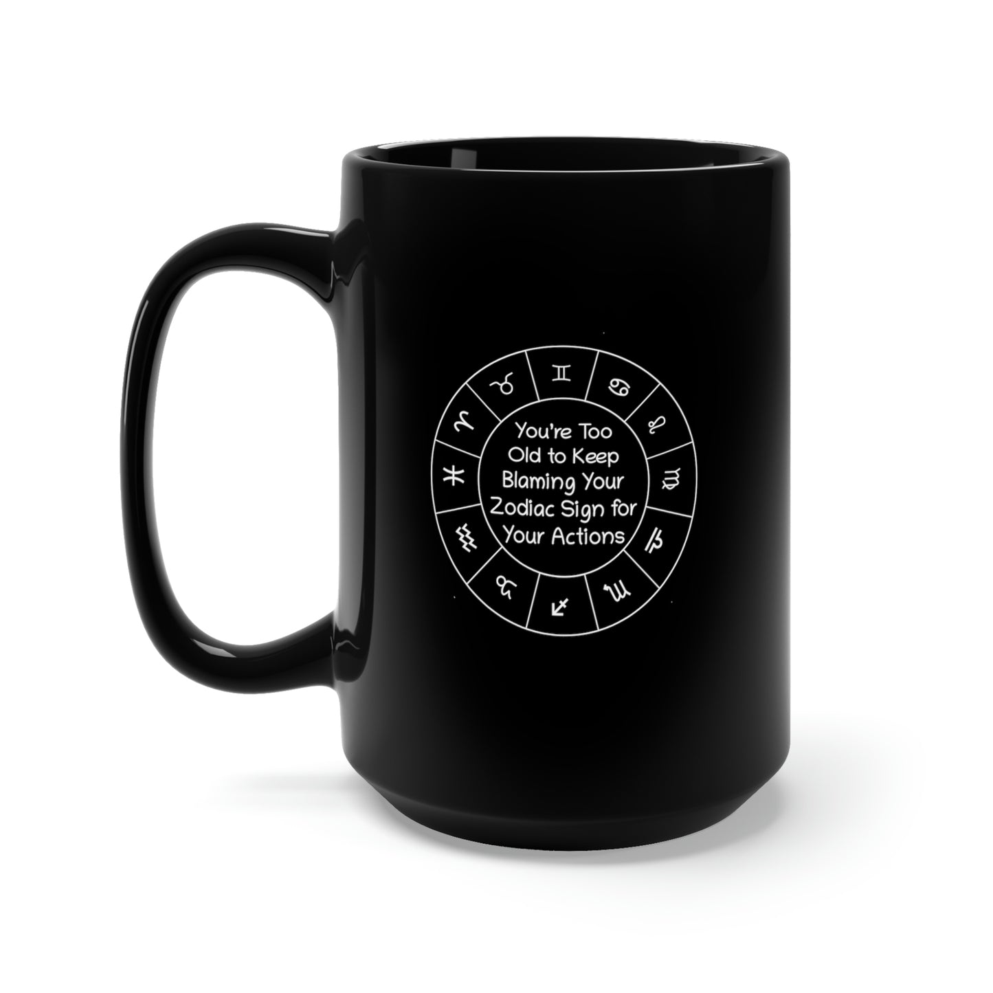 You’re Too Old to Keep Blaming Your Zodiac Sign for Your Actions Black Mug 15oz