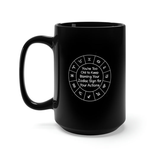 You’re Too Old to Keep Blaming Your Zodiac Sign for Your Actions Black Mug 15oz