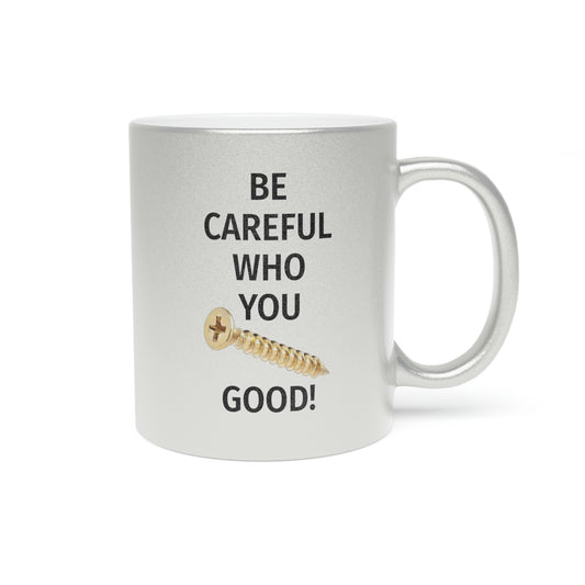 Be Careful Who You F*** Good! Metallic Mug (Silver\Gold)