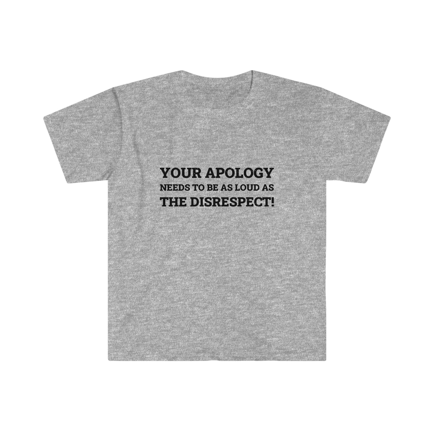 Your Apology Needs To Be As Loud As The Disrespect Unisex Softstyle T-Shirt