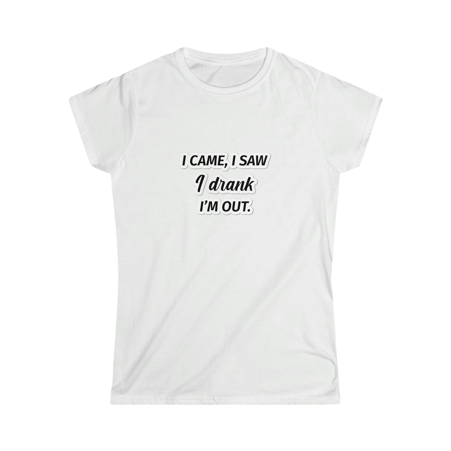 I Came I Saw I Drank I’m Out Women's Softstyle Tee