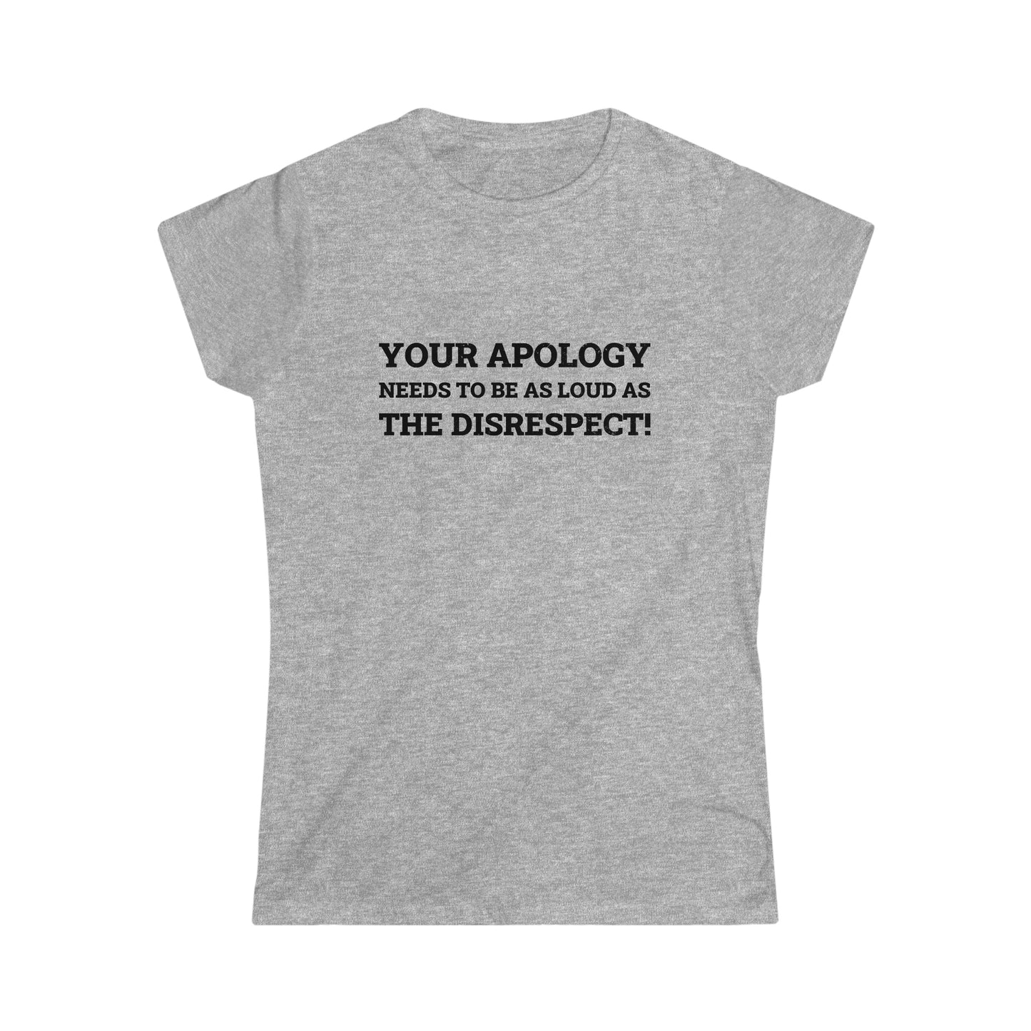 Your Apology Needs To Be As Loud As The Disrespect Women's Softstyle Tee