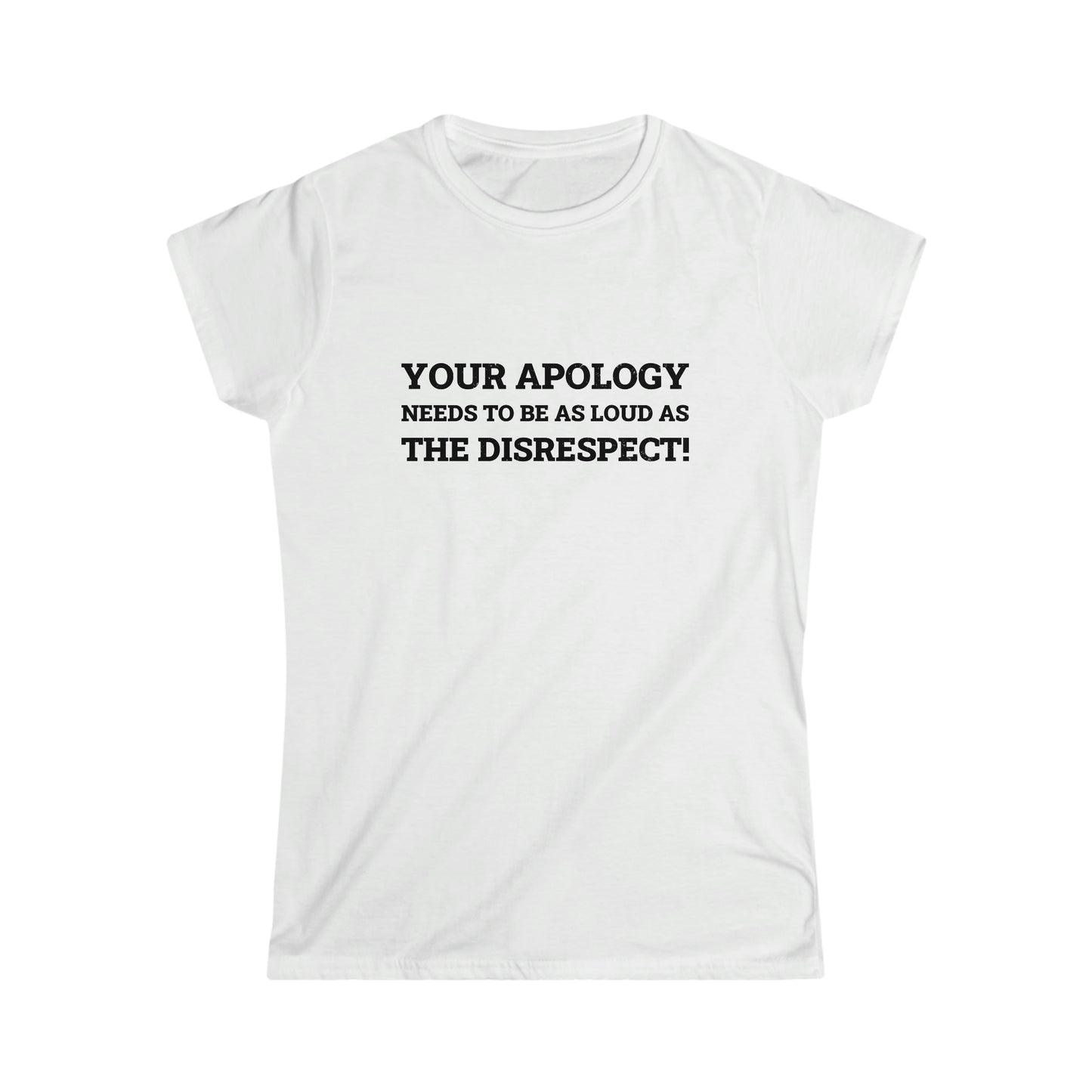 Your Apology Needs To Be As Loud As The Disrespect Women's Softstyle Tee