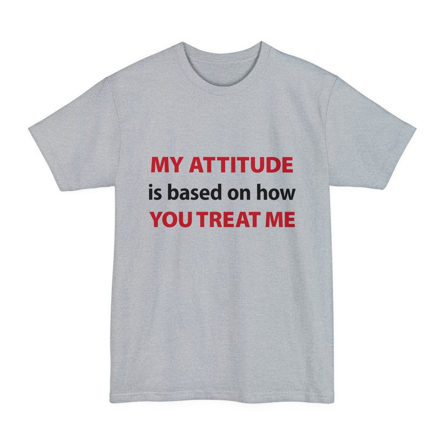 My Attitude is Based on how you Treat me Unisex Tall Beefy-T T-Shirt