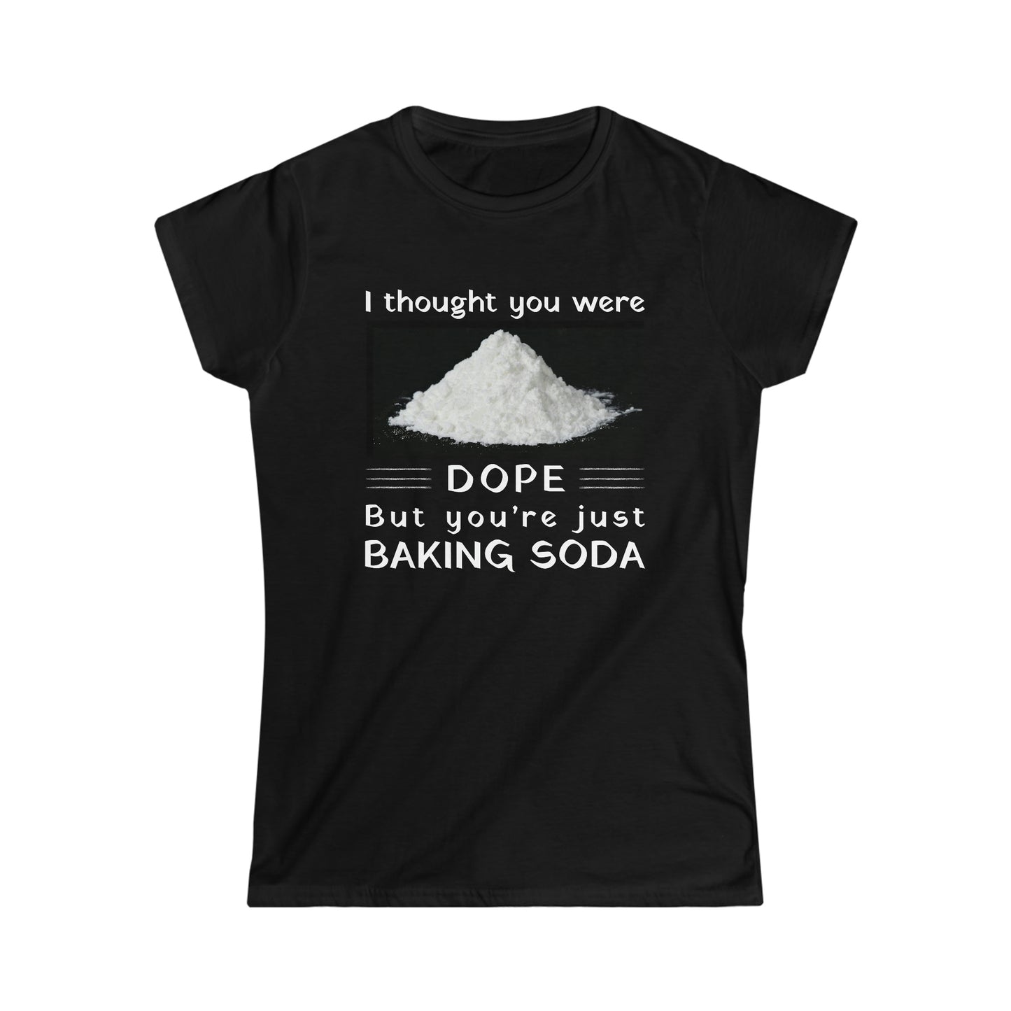 I Thought You Were DOPE But You’re Just Baking Soda Women's Softstyle Tee