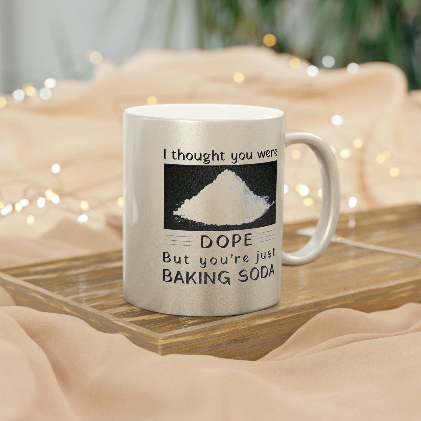 I Thought You Were DOPE But You’re Just Baking Soda Metallic Mug (Silver\Gold)