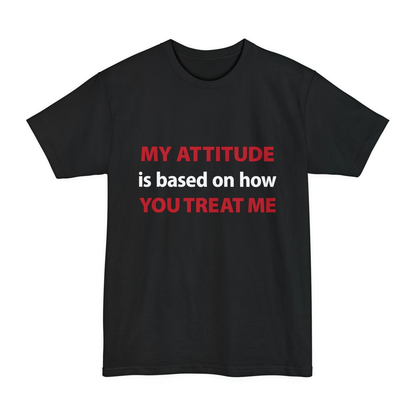 My Attitude is Based on how you Treat me Unisex Tall Beefy-T T-Shirt