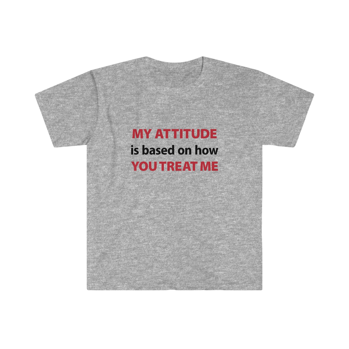 My Attitude is Based on how you Treat me Unisex Softstyle T-Shirt