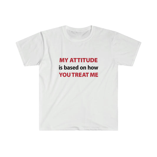 My Attitude is Based on how you Treat me Unisex Softstyle T-Shirt