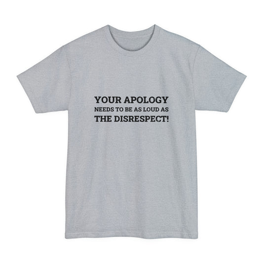 Your Apology Needs To Be As Loud As The Disrespect Unisex Tall Beefy-T T-Shirt