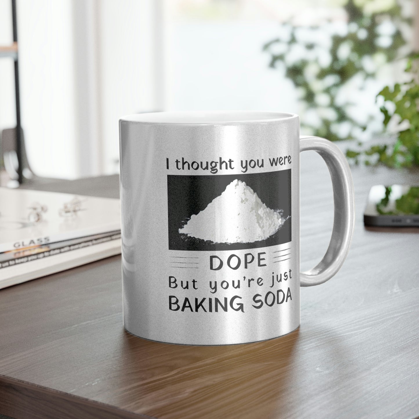 I Thought You Were DOPE But You’re Just Baking Soda Metallic Mug (Silver\Gold)