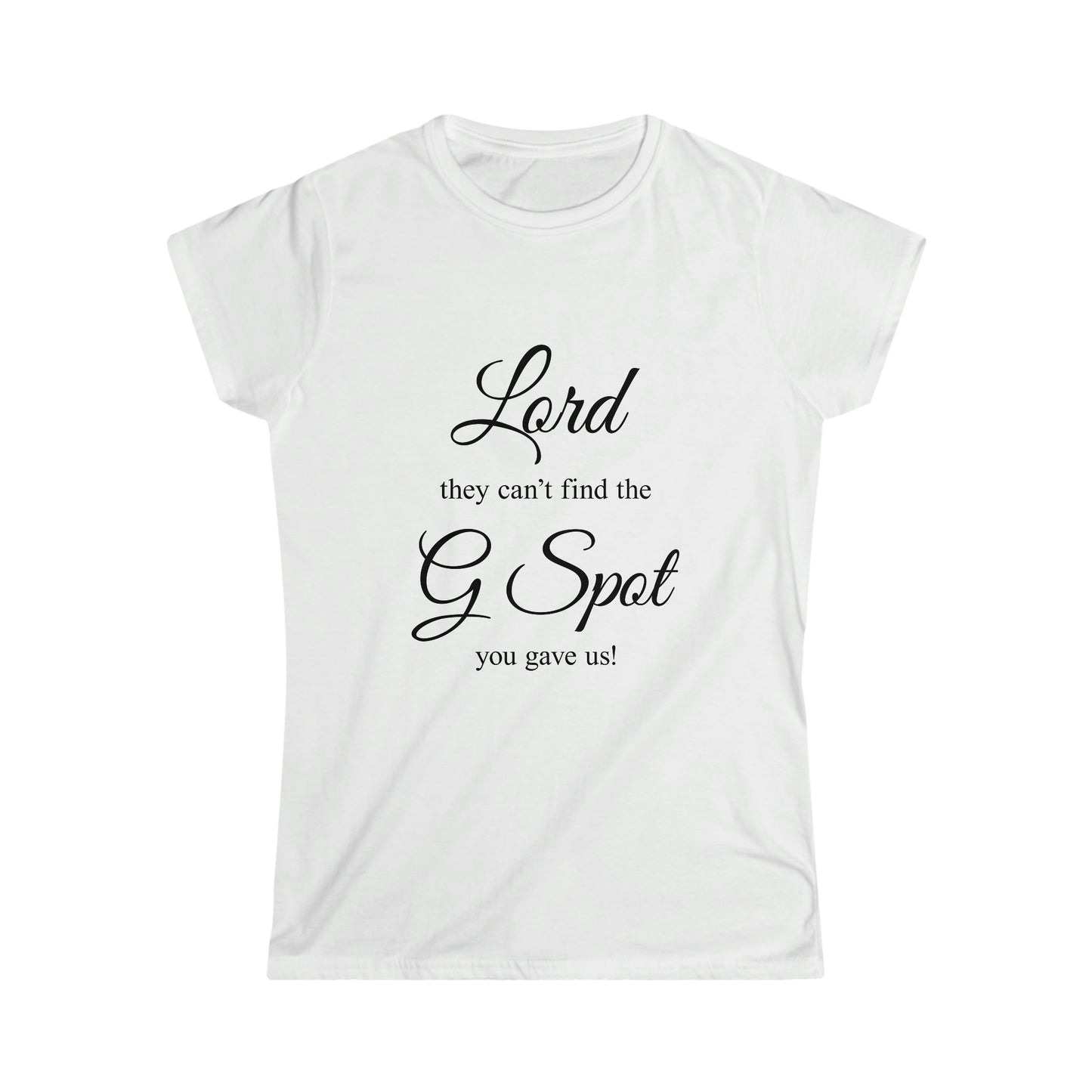 Lord they can't Find the G Spot You Gave us Women's Softstyle Tee