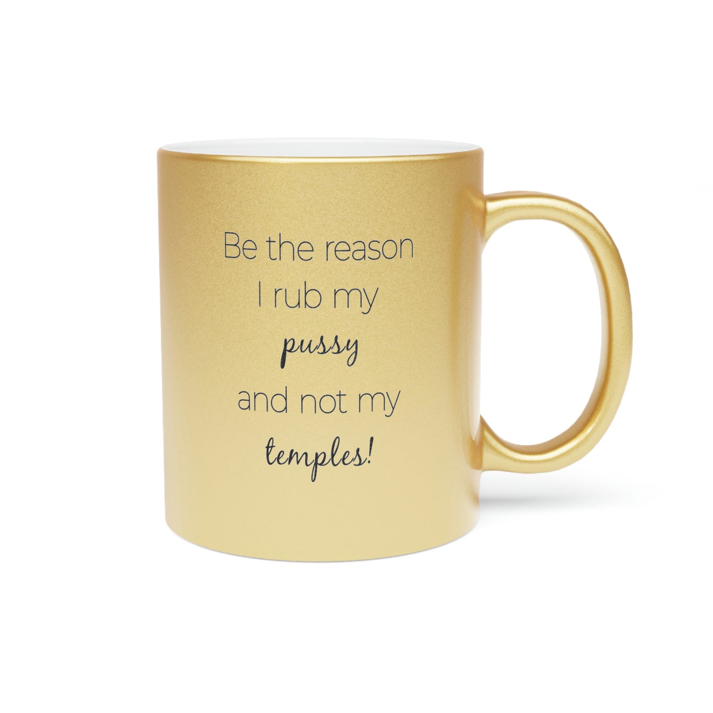 Be The Reason I Rub My Pussy Not My Temples Metallic Mug (Silver\Gold)