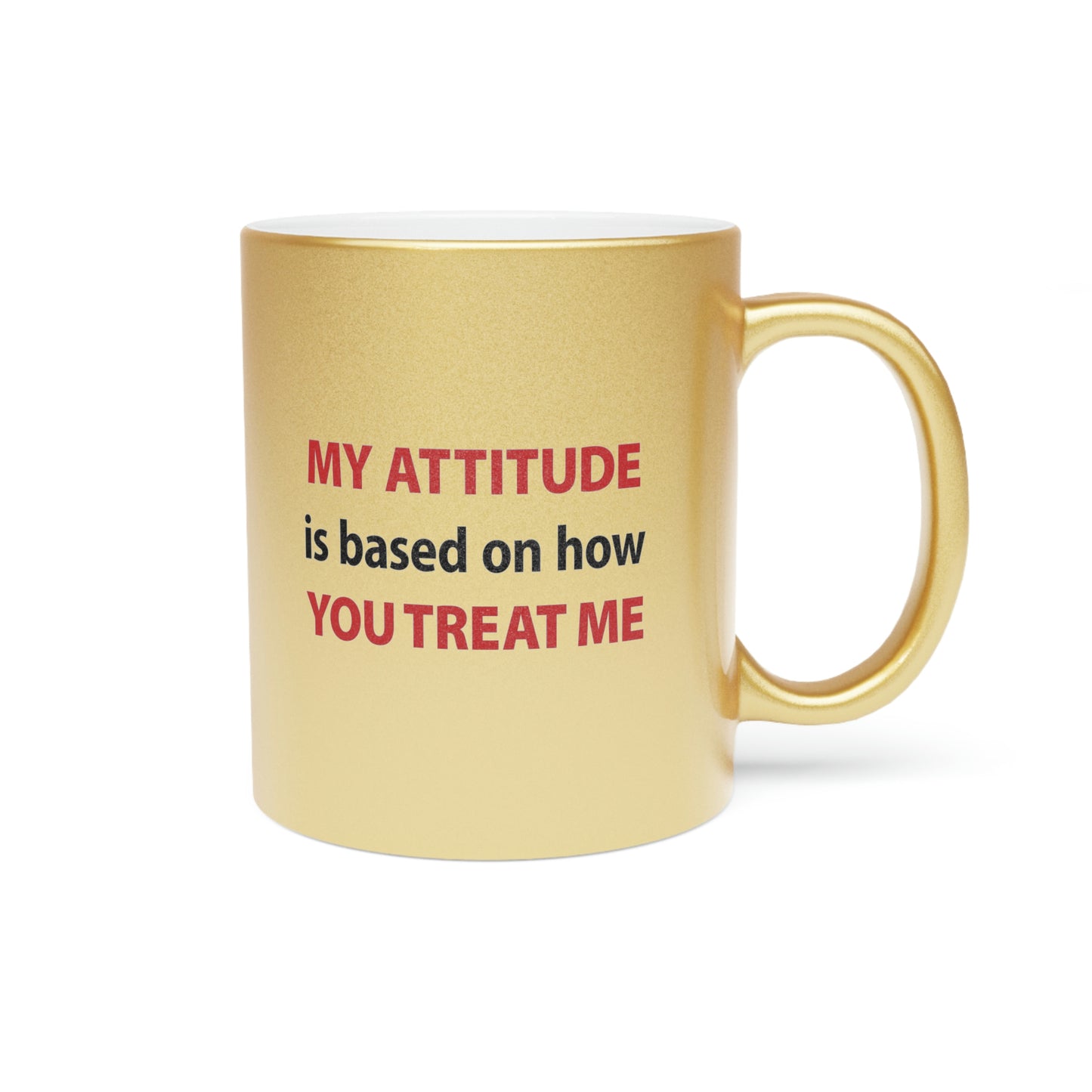 My Attitude is Based on how you Treat me Metallic Mug (Silver\Gold)