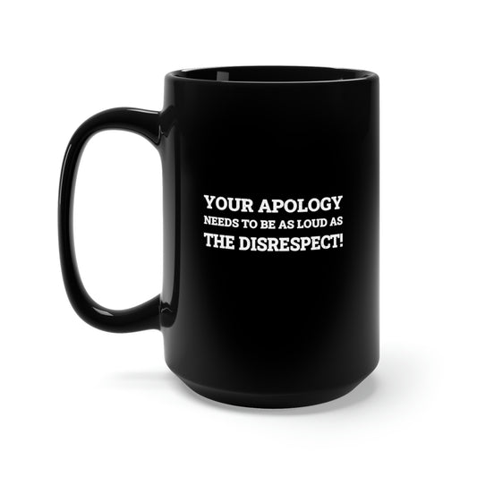 Your Apology Needs To Be As Loud As The Disrespect Black Mug 15oz