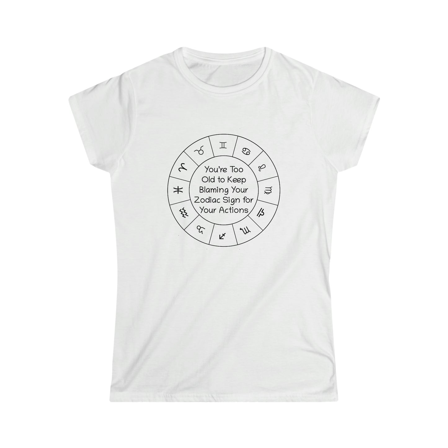 You’re Too Old to Keep Blaming Your Zodiac Sign for Your Actions Women's Softstyle Tee