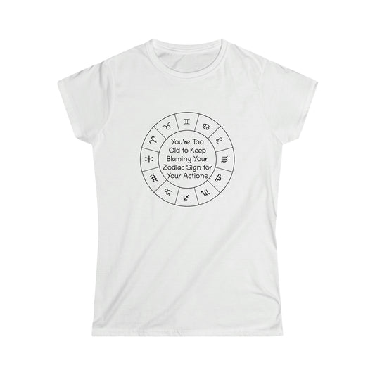 You’re Too Old to Keep Blaming Your Zodiac Sign for Your Actions Women's Softstyle Tee