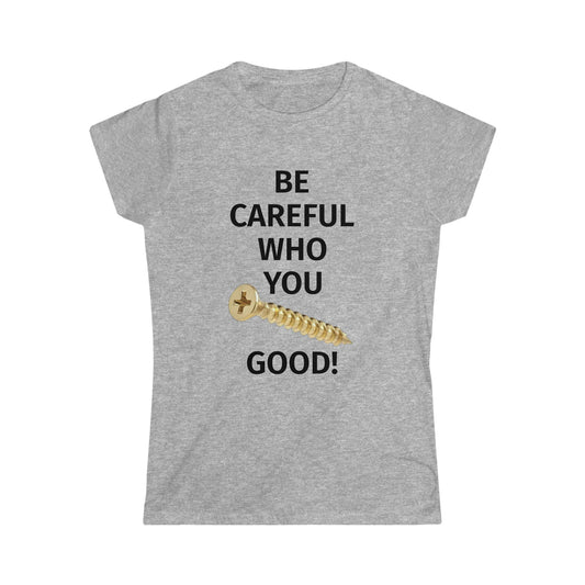 Be Careful Who You F*** Good Women's Softstyle Tee