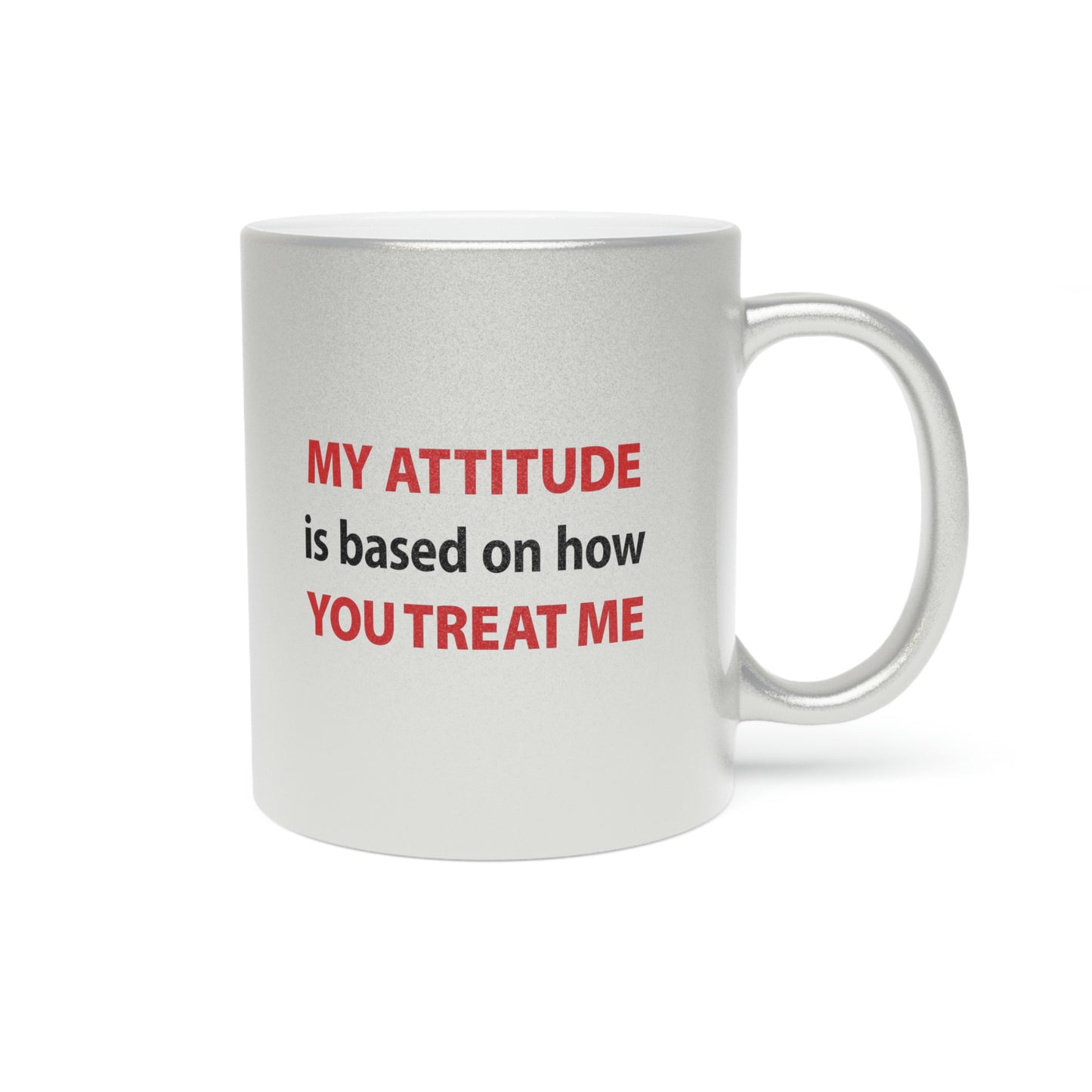 My Attitude is Based on how you Treat me Metallic Mug (Silver\Gold)