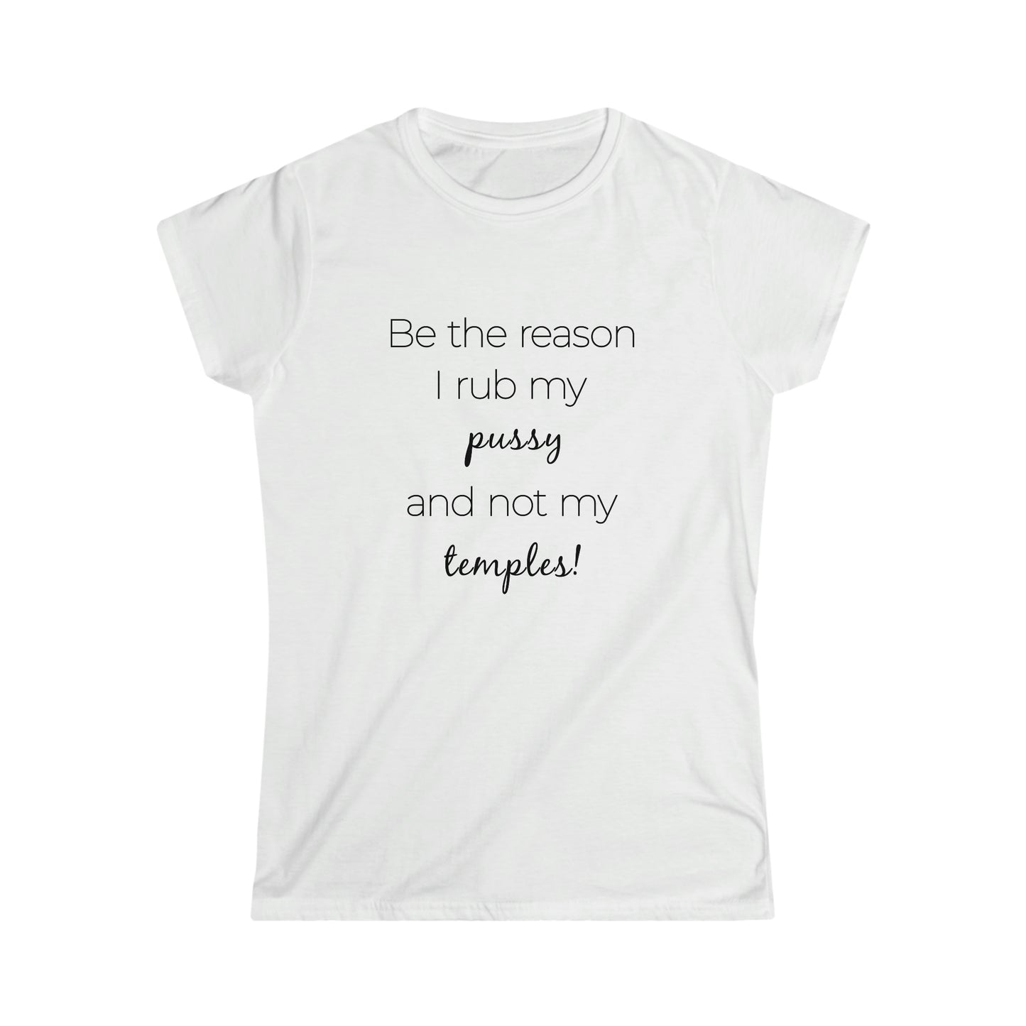 Be The Reason I Rub My Pussy Not My Temples Women's Softstyle Tee