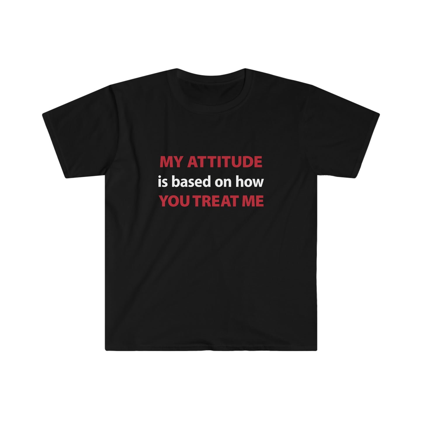 My Attitude is Based on how you Treat me Unisex Softstyle T-Shirt