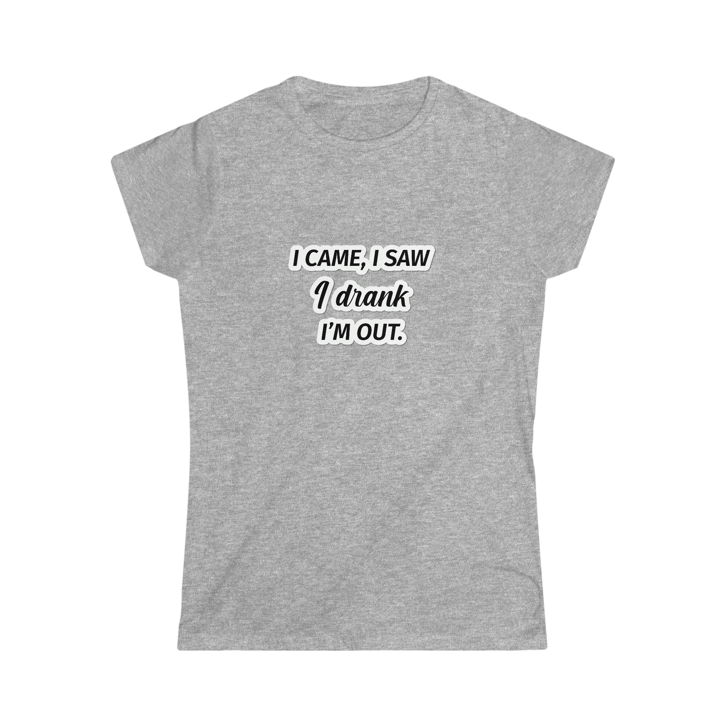 I Came I Saw I Drank I’m Out Women's Softstyle Tee