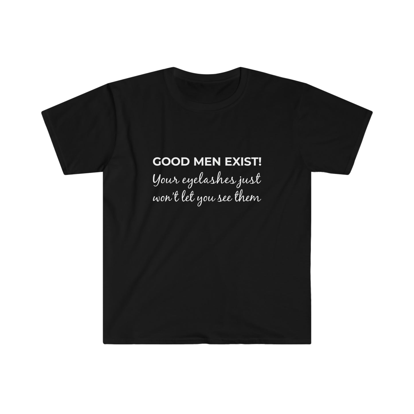 Good Men Exist! Your Eyelashes Just Won’t Let You See Them Softstyle T-Shirt