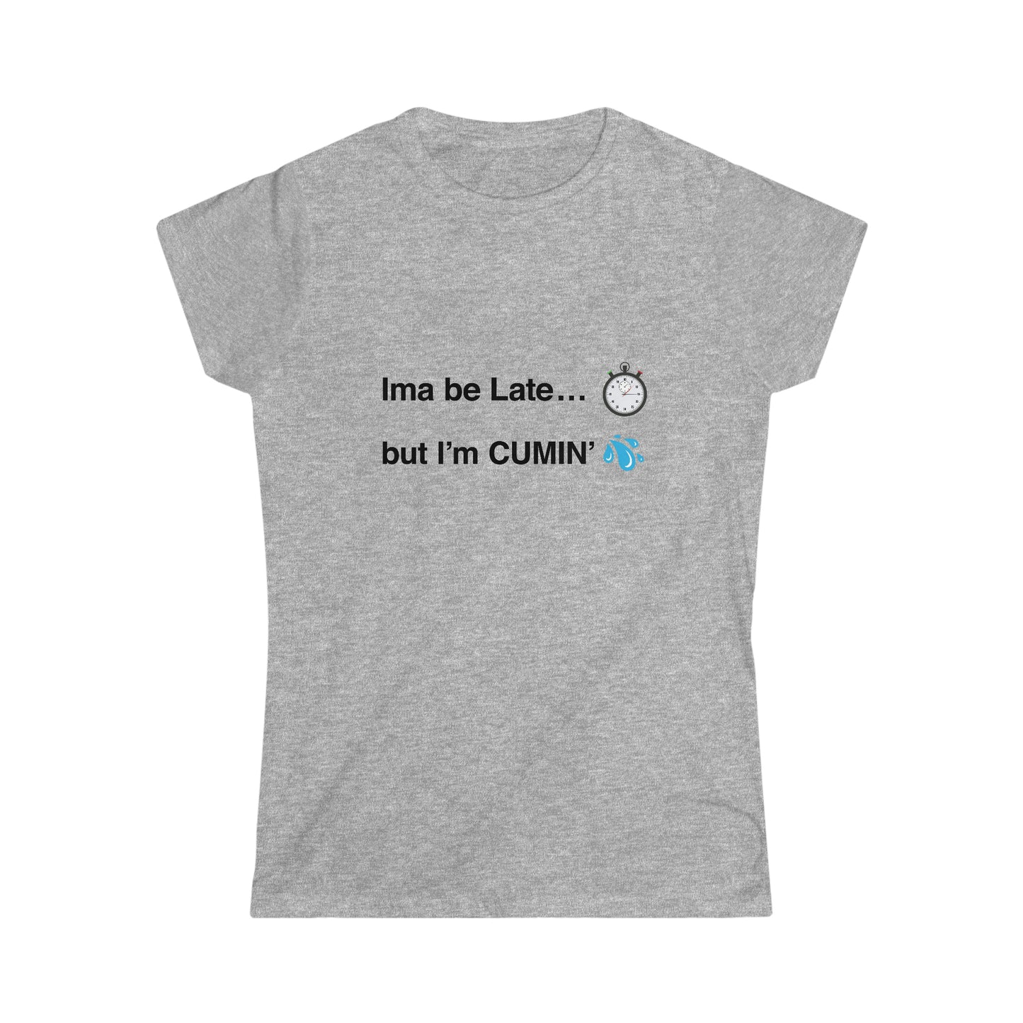 Ima be Late... but I’m CUMIN’ Women's Softstyle Tee