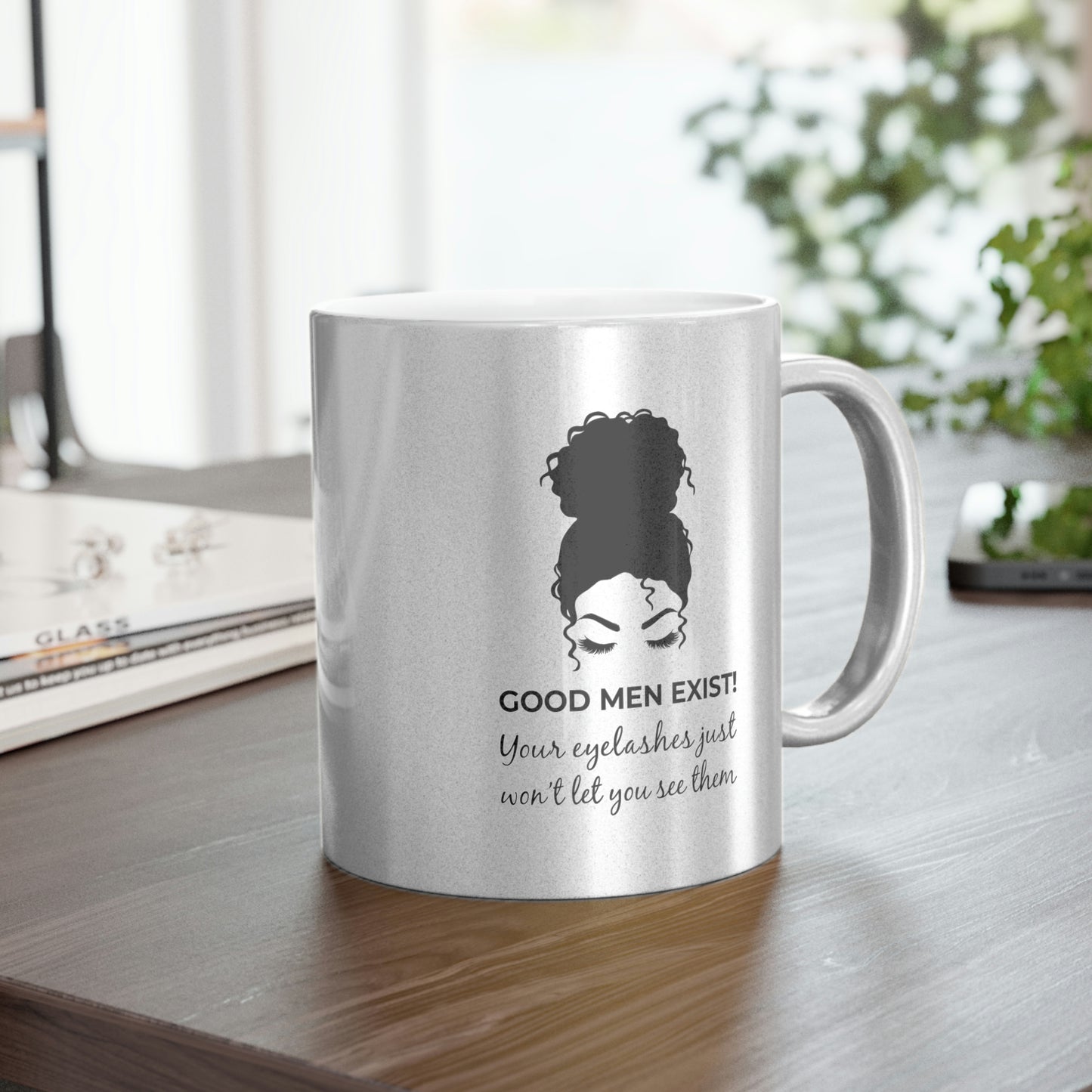 Good Men Exist! Your Eyelashes Just Won’t Let You See Them Metallic Mug (Silver\Gold)