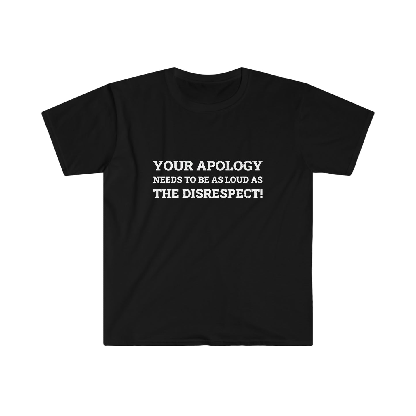 Your Apology Needs To Be As Loud As The Disrespect Unisex Softstyle T-Shirt