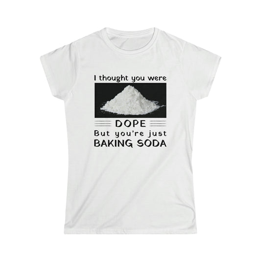 I Thought You Were DOPE But You’re Just Baking Soda Women's Softstyle Tee