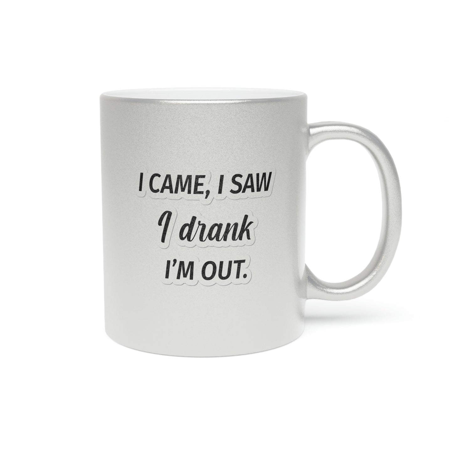 I Came I Saw I Drank I'm Out Metallic Mug (Silver\Gold)