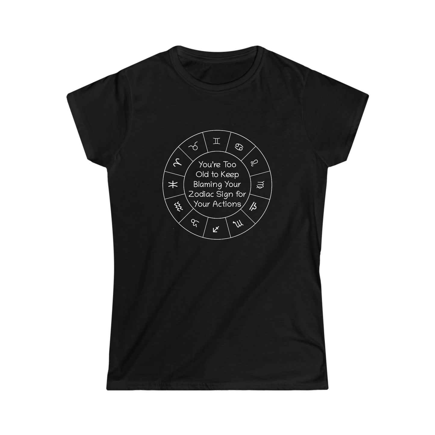 You’re Too Old to Keep Blaming Your Zodiac Sign for Your Actions Women's Softstyle Tee