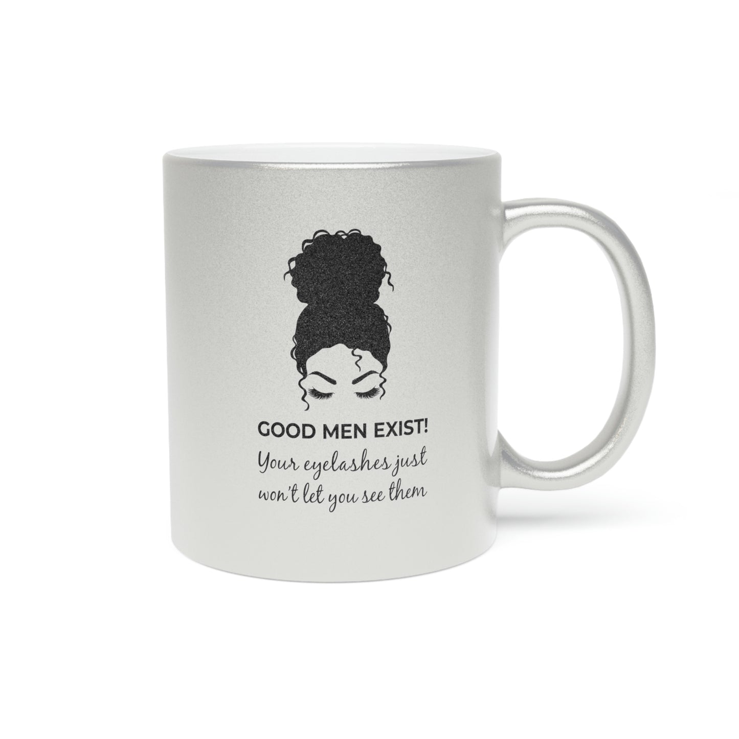 Good Men Exist! Your Eyelashes Just Won’t Let You See Them Metallic Mug (Silver\Gold)