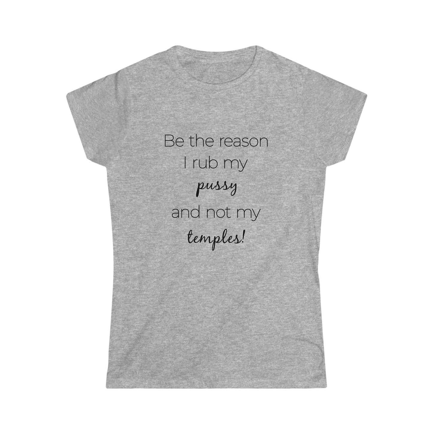 Be The Reason I Rub My Pussy Not My Temples Women's Softstyle Tee